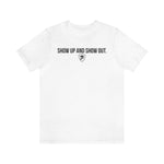SHOW UP AND SHOW OUT T-SHIRT