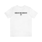 SHOW UP AND SHOW OUT T-SHIRT